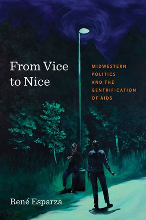 From Vice to Nice: Midwestern Politics and the Gentrification of AIDS René Esparza 9781469690391