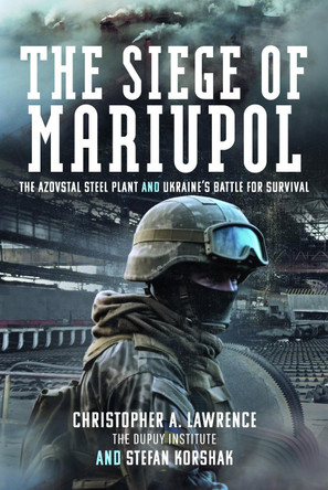 The Siege of Mariupol: The Azovstal Steel Plant and Ukraine’s Battle for Survival Christopher A Lawrence 9781399034203