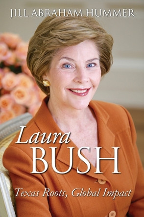 Laura Bush: Texas Roots, Global Impact Jill Abraham Hummer 9780700640614
