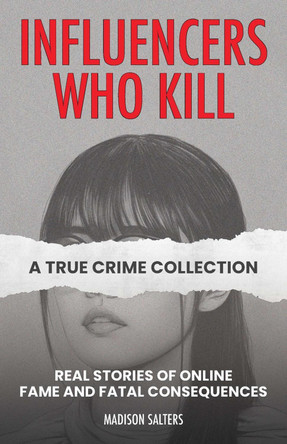 Influencers Who Kill: A True Crime Collection: Real Stories of Online Fame and Fatal Consequences Madison Salters 9781646048052