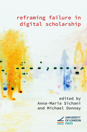 Reframing Failure in Digital Scholarship Anna-Maria Sichani 9781908590909