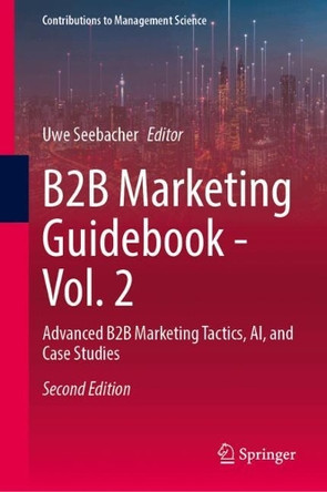 B2B Marketing Guidebook - Vol. 2: Advanced B2B Marketing Tactics, AI, and Case Studies Uwe Seebacher 9783031911941