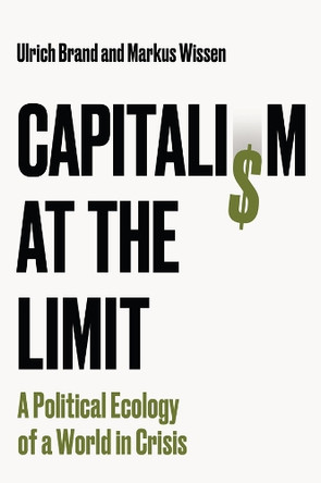 Capitalism at the Limit: A Political Ecology of a World in Crisis Ulrich Brand 9781509569748
