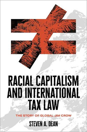 Racial Capitalism and International Tax Law: The Story of Global Jim Crow Steven A. Dean 9780197525975