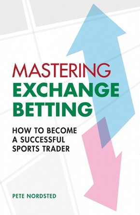 Mastering Exchange Betting: How to Become a Successful Sports Trader Pete Nordsted 9780857306104