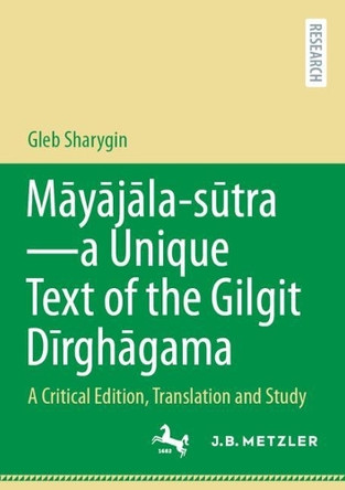 Māyājāla-sūtra – a Unique Text of the Gilgit Dīrghāgama: A Critical Edition, Translation and Study Gleb Sharygin 9783662714706