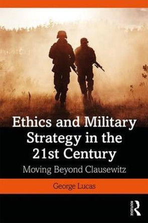 Ethics and Military Strategy in the 21st Century: Moving Beyond Clausewitz by George R. Lucas, Jr.