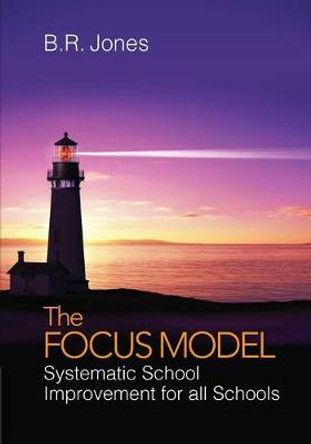 The Focus Model: Systematic School Improvement for all Schools by B. R. Jones