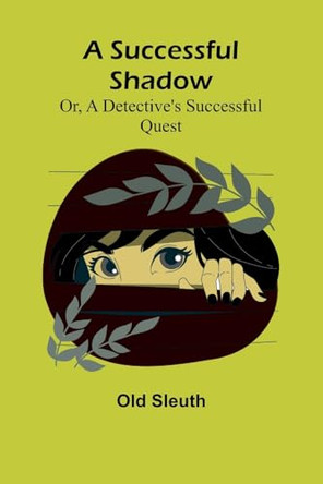 A Successful Shadow; Or, A Detective's Successful Quest by Old Sleuth 9789364738217