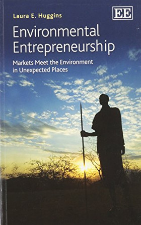 Environmental Entrepreneurship: Markets Meet the Environment in Unexpected Places by Laura E. Huggins 9781783473113