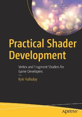 Practical Shader Development: Vertex and Fragment Shaders for Game Developers by Kyle Halladay