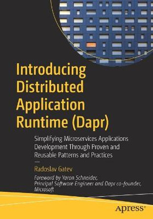 Introducing Distributed Application Runtime (Dapr): Simplifying Microservices Applications Development Through Proven and Reusable Patterns and Practices by Radoslav Gatev