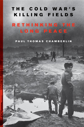 The Cold War's Killing Fields: Rethinking the Long Peace by Paul Thomas Chamberlin 9780062367211