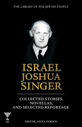 Israel Joshua Singer, Volume 3: Collected Stories, Novellas, and Selected Reportage by Anita Norich 9781613292167