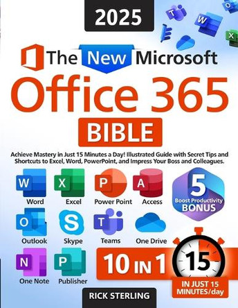 The New Microsoft Office 365 Bible: Achieve Mastery in Just 15 Minutes a Day - Illustrated Guide with Secret Tips and Shortcuts to Excel, Word, PowerPoint, and Impress Your Boss and Colleagues by Rick Sterling 9781915825124