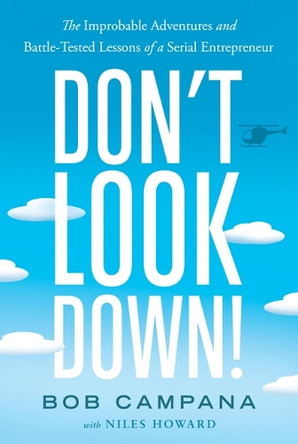 Don't Look Down!: The Improbable Adventures and Battle-Tested Lessons of a Serial Entrepreneur Bob Campana 9798886453980