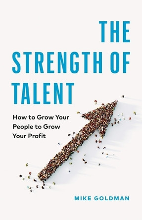 The Strength of Talent: How to Grow Your People to Grow Your Profit Mike Goldman 9781774585856