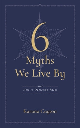 The Six Myths We Live by: And How to Overcome Them Karuna Cayton 9781614298762
