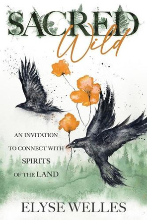 Sacred Wild: An Invitation to Connect with Spirits of the Land Elyse Welles 9780738779768