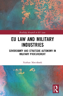 EU Law and Military Industries: Sovereignty and Strategic Autonomy in Military Procurement Nathan Meershoek 9781032981338