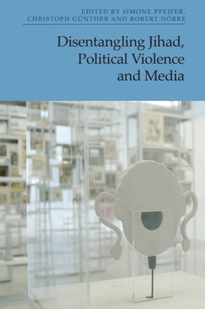 Disentangling Jihad, Political Violence and Media Simone Pfeifer 9781399523806