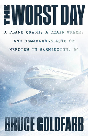 The Worst Day: A Plane Crash, A Train Wreck, and Remarkable Acts of Heroism in Washington, DC Bruce Goldfarb 9781586424169