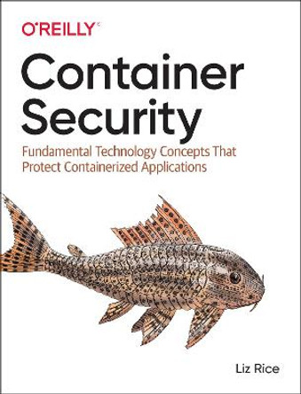 Container Security: Fundamental Technology Concepts that Protect Containerized Applications by Liz Rice