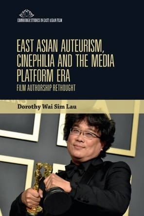 East Asian Auteurism, Cinephilia and the Media Platform Era: Film Authorship Rethought Dorothy Wai Sim Lau 9781399536691