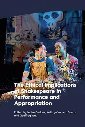 The Ethical Implications of Shakespeare in Performance and Appropriation Louise Geddes 9781399524926