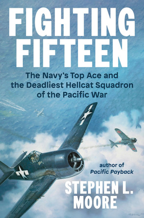Fighting Fifteen: The Navy's Top Ace and the Deadliest Hellcat Squadron of the Pacific War Stephen L. Moore 9780593475867
