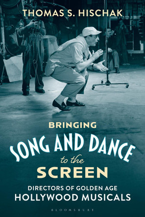Bringing Song and Dance to the Screen: Directors of Golden Age Hollywood Musicals Thomas S. Hischak 9781538195826