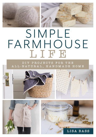 Simple Farmhouse Life: DIY Projects for the All-Natural, Handmade Home by Lisa Bass