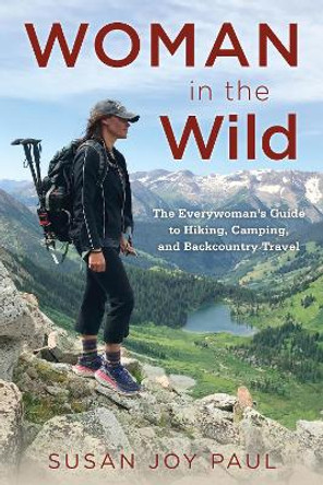 Woman in the Wild: The Everywoman's Guide to Hiking, Camping, and Backcountry Travel by Susan Joy Paul