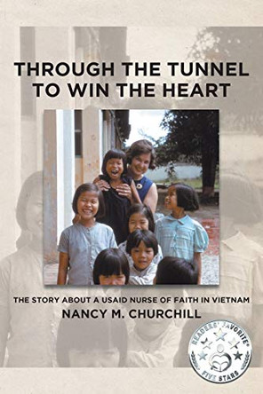 Through the Tunnel to Win the Heart: The story about a USAID nurse of faith in Vietnam by Nancy M Churchill 9781645593157