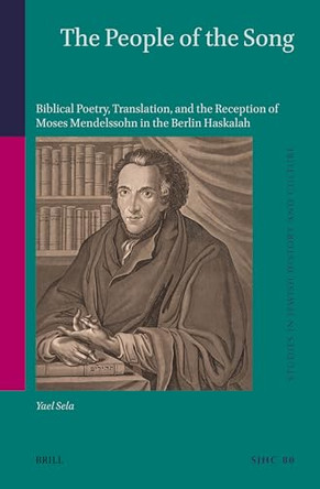 The People of the Song: Biblical Poetry, Translation, and the Reception of Moses Mendelssohn in the Berlin Haskalah by Yael Sela 9789004536494