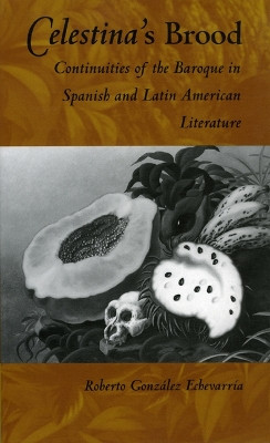Celestina's Brood: Continuities of the Baroque in Spanish and Latin American Literature by Roberto Gonzalez Echevarria 9780822313717