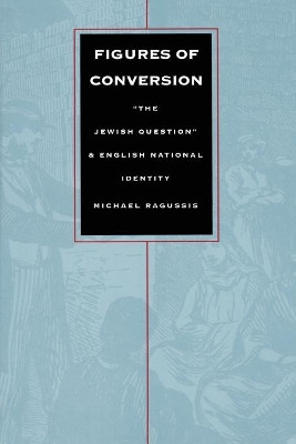Figures of Conversion: "The Jewish Question" and English National Identity by Michael Ragussis 9780822315704