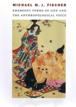 Emergent Forms of Life and the Anthropological Voice by Michael M. J. Fischer 9780822332381