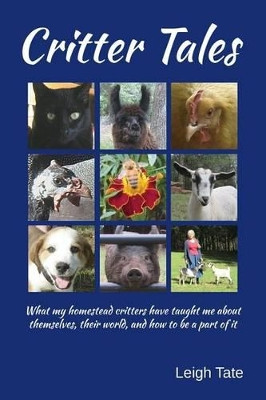 Critter Tales: What my homestead critters have taught me about themselves, their world, and how to be a part of it by Leigh Tate 9780989711128