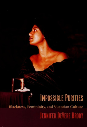 Impossible Purities: Blackness, Femininity, and Victorian Culture by Jennifer DeVere Brody 9780822321200