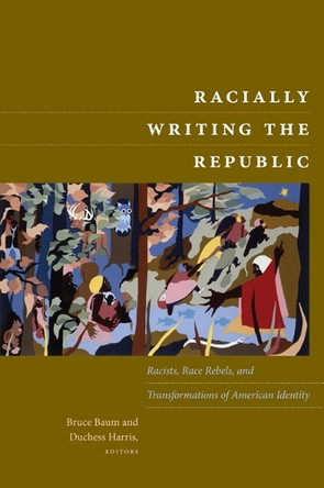 Racially Writing the Republic: Racists, Race Rebels, and Transformations of American Identity by Bruce Baum 9780822344476