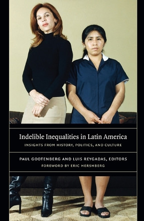 Indelible Inequalities in Latin America: Insights from History, Politics, and Culture by Paul Gootenberg 9780822347347