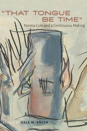 "That Tongue Be Time": Norma Cole and a Continuous Making by Dale M Smith 9780826367969