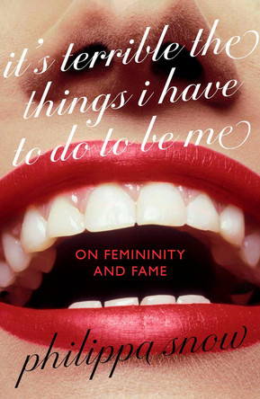 It's Terrible The Things I Have to Do To Be Me: On Femininity and Fame by Philippa Snow 9780349017716