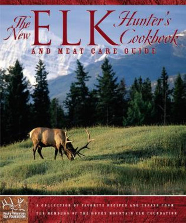 New Elk Hunter's Cookbook: And Meat Care Guide by The Rocky Mountain Elk Foundation 9780762728633