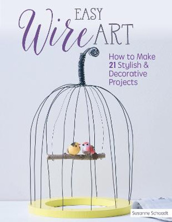 Easy Wire Art: How to Make 21 Stylish & Decorative Projects by Susanne Schaadt