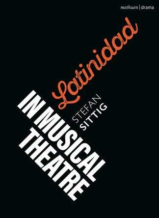Latinidad in Musical Theatre Stefan Sittig 9781350453920