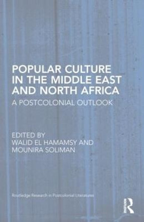 Popular Culture in the Middle East and North Africa: A Postcolonial Outlook by Walid El Hamamsy