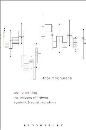 Sonic Writing: Technologies of Material, Symbolic, and Signal Inscriptions by Thor Magnusson