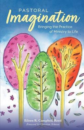 Pastoral Imagination: Bringing the Practice of Ministry to Life by Eileen R Campbell-Reed